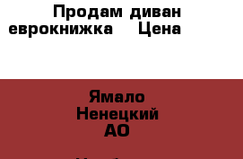 Продам диван еврокнижка  › Цена ­ 5 000 - Ямало-Ненецкий АО, Ноябрьск г. Мебель, интерьер » Диваны и кресла   